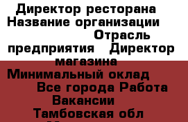 Директор ресторана › Название организации ­ Burger King › Отрасль предприятия ­ Директор магазина › Минимальный оклад ­ 40 000 - Все города Работа » Вакансии   . Тамбовская обл.,Моршанск г.